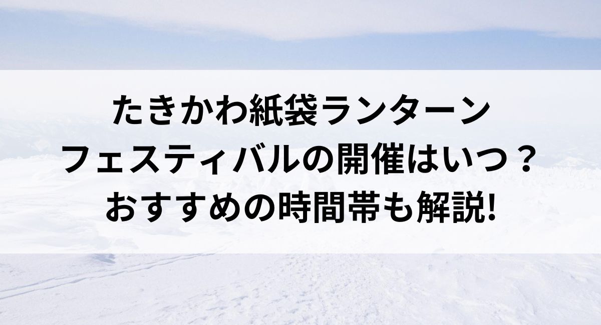 【2025年最新】たきかわ紙袋ランターンフェスティバル2025の開催はいつ？おすすめの時間帯も解説!