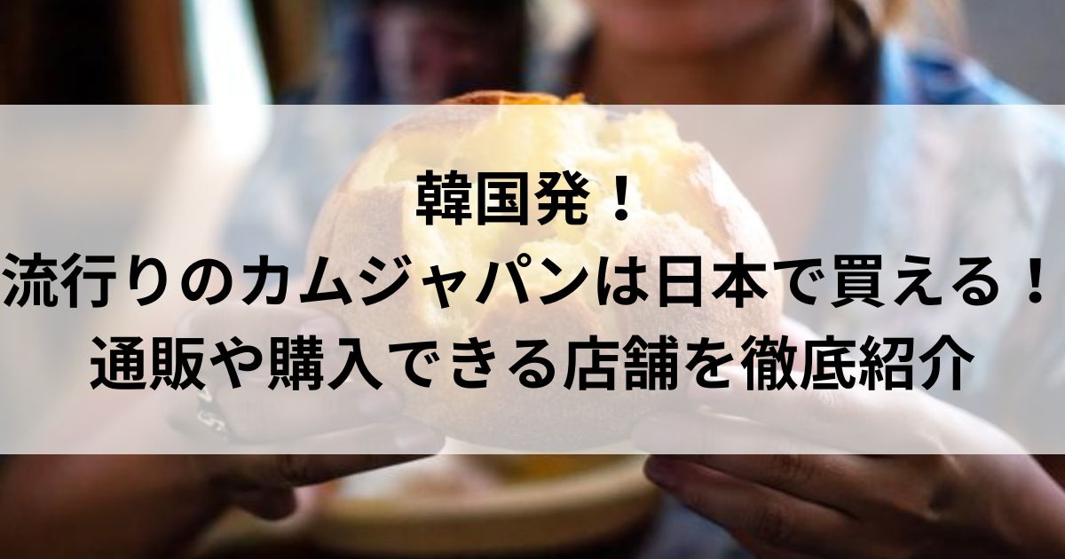 【韓国発】流行りのカムジャパンは日本で買える！通販や購入できる店舗を徹底紹介