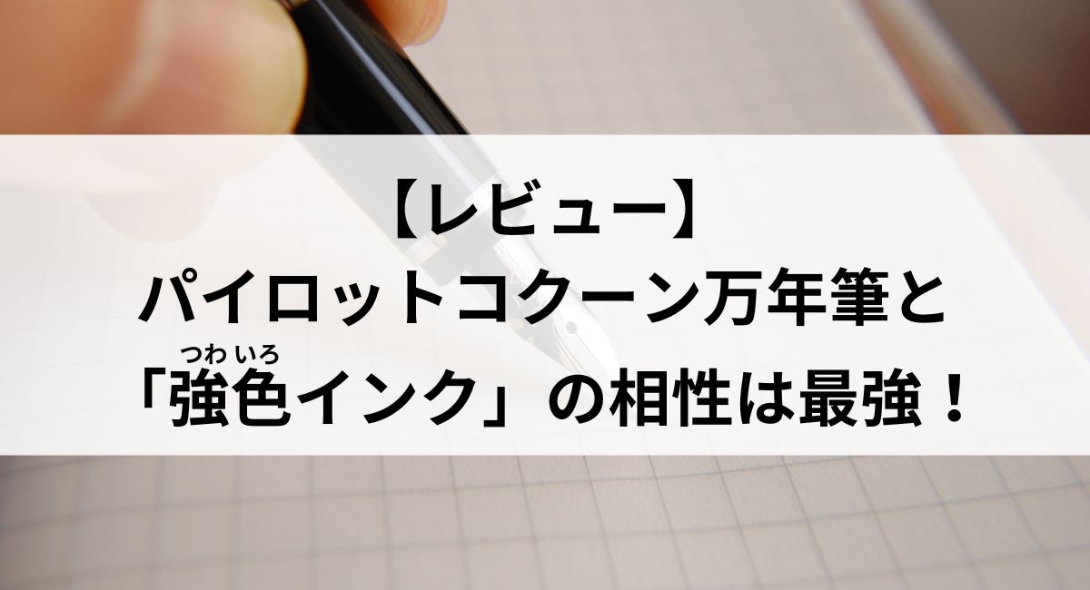 【レビュー】パイロットコクーン万年筆と「強色インク」の相性は最強！