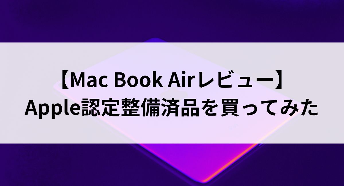 【Mac Book Airレビュー】Apple認定整備済品を買ってみた