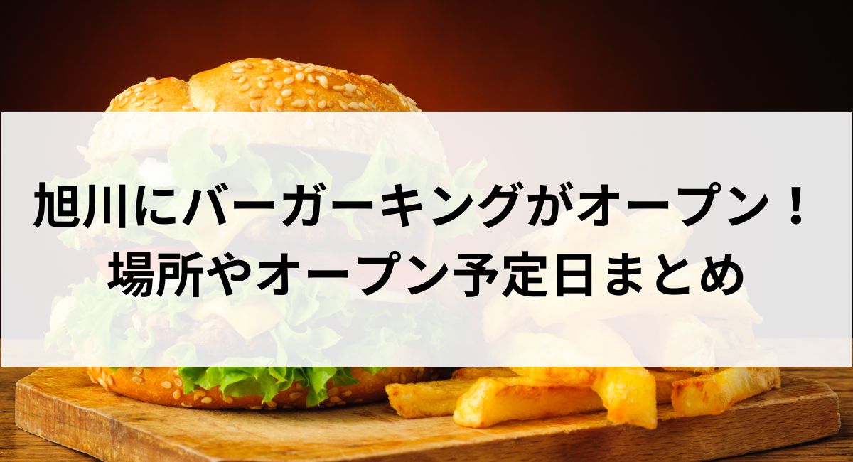 旭川市にバーガーキングがオープン！場所やオープン予定日まとめ