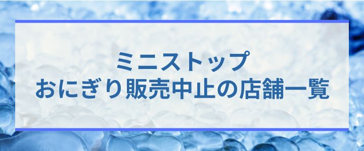 ミニストップ・おにぎり中止の23店舗はどこ?